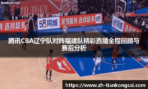 腾讯CBA辽宁队对阵福建队精彩直播全程回顾与赛后分析