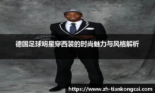 德国足球明星穿西装的时尚魅力与风格解析