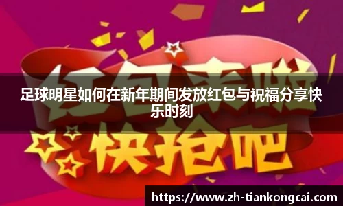 足球明星如何在新年期间发放红包与祝福分享快乐时刻